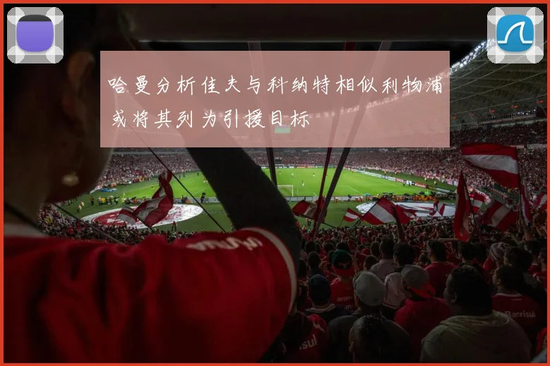 哈曼分析佳夫与科纳特相似利物浦或将其列为引援目标