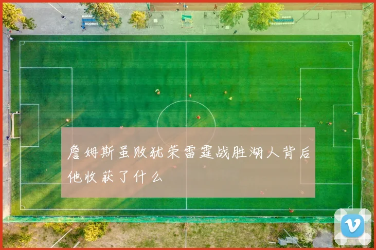詹姆斯虽败犹荣雷霆战胜湖人背后他收获了什么