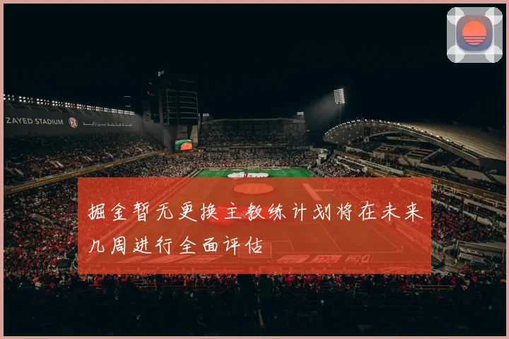 掘金暂无更换主教练计划将在未来几周进行全面评估