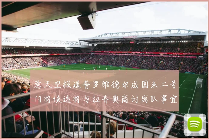 意天空报道普罗维德尔成国米二号门将候选将与拉齐奥商讨离队事宜