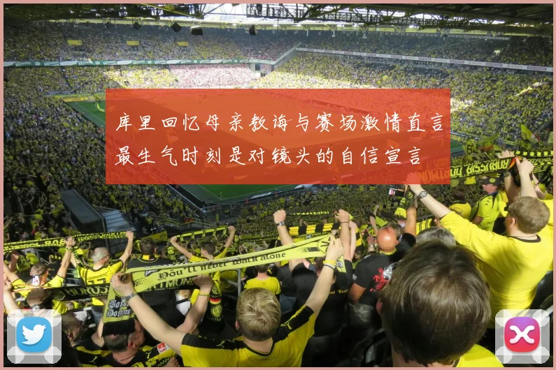 库里回忆母亲教诲与赛场激情直言最生气时刻是对镜头的自信宣言