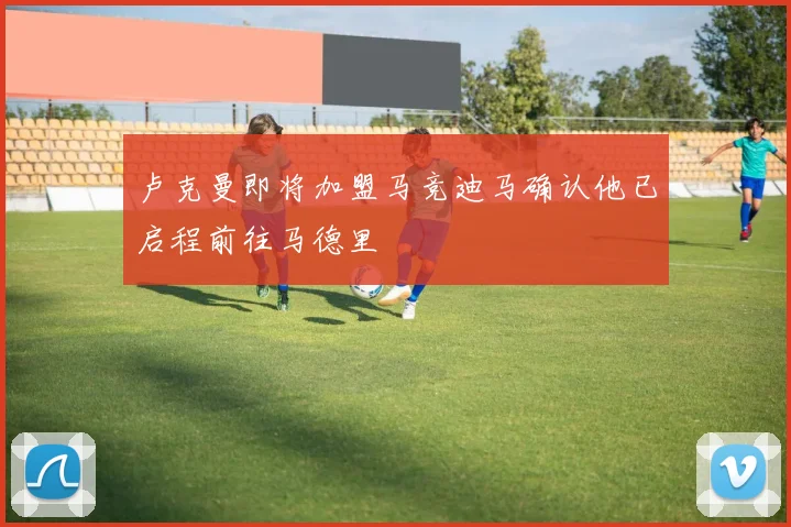 卢克曼即将加盟马竞迪马确认他已启程前往马德里